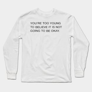 You're Too Young To Believe It Is Not Going To Be Okay Quote Long Sleeve T-Shirt